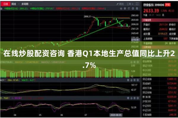 在线炒股配资咨询 香港Q1本地生产总值同比上升2.7%