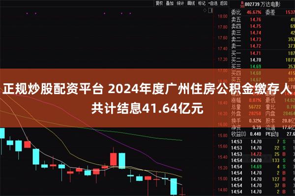 正规炒股配资平台 2024年度广州住房公积金缴存人共计结息41.64亿元