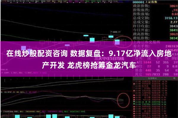 在线炒股配资咨询 数据复盘：9.17亿净流入房地产开发 龙虎榜抢筹金龙汽车