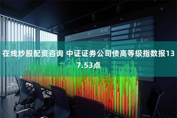 在线炒股配资咨询 中证证券公司债高等级指数报137.53点