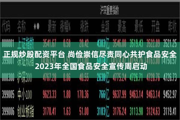 正规炒股配资平台 尚俭崇信尽责　同心共护食品安全 2023年全国食品安全宣传周启动