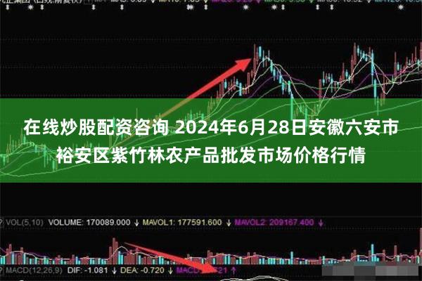 在线炒股配资咨询 2024年6月28日安徽六安市裕安区紫竹林农产品批发市场价格行情