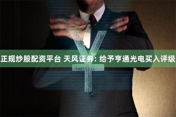 正规炒股配资平台 天风证券: 给予亨通光电买入评级