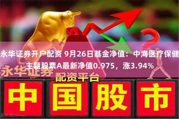 永华证券开户配资 9月26日基金净值：中海医疗保健主题股票A最新净值0.975，涨3.94%