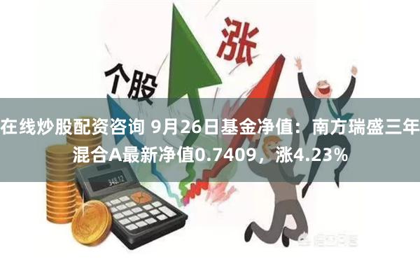 在线炒股配资咨询 9月26日基金净值：南方瑞盛三年混合A最新净值0.7409，涨4.23%