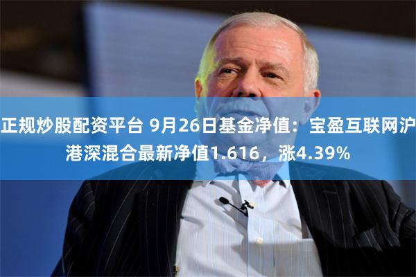 正规炒股配资平台 9月26日基金净值：宝盈互联网沪港深混合最新净值1.616，涨4.39%