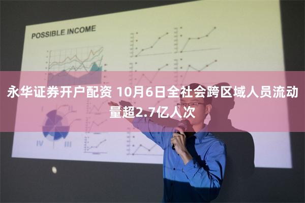 永华证券开户配资 10月6日全社会跨区域人员流动量超2.7亿人次