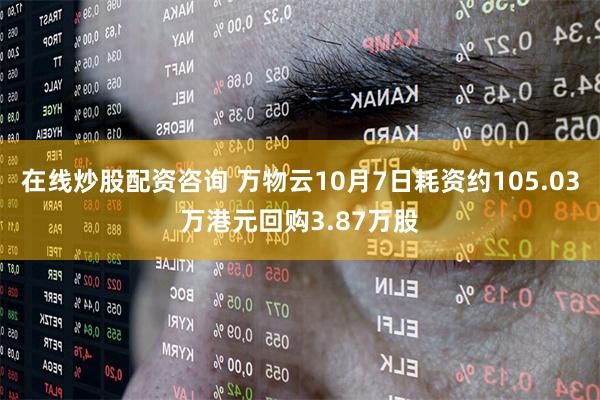 在线炒股配资咨询 万物云10月7日耗资约105.03万港元回购3.87万股