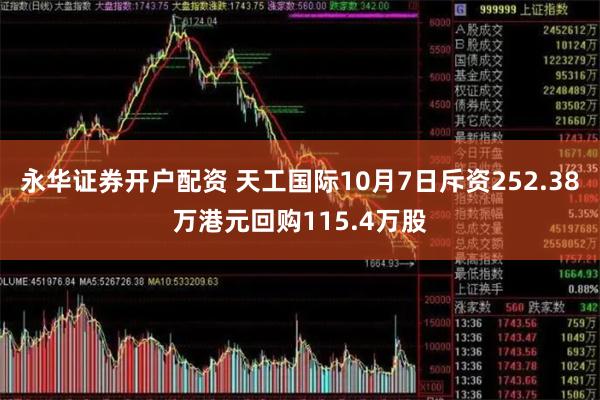 永华证券开户配资 天工国际10月7日斥资252.38万港元回购115.4万股