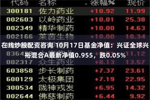 在线炒股配资咨询 10月17日基金净值：兴证全球兴裕混合A最新净值0.955，跌0.05%