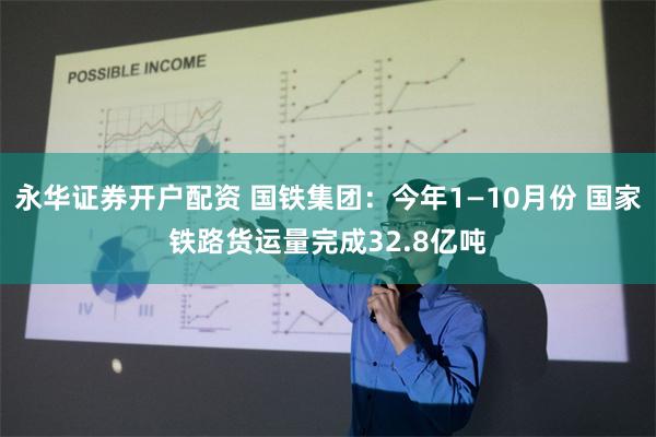 永华证券开户配资 国铁集团：今年1—10月份 国家铁路货运量完成32.8亿吨