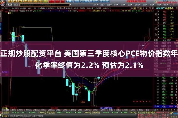 正规炒股配资平台 美国第三季度核心PCE物价指数年化季率终值为2.2% 预估为2.1%