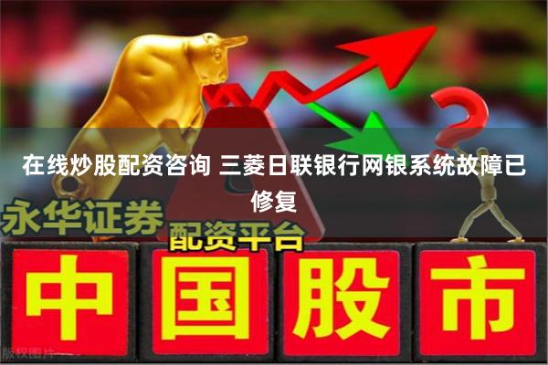 在线炒股配资咨询 三菱日联银行网银系统故障已修复