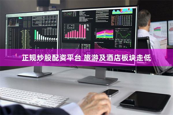 正规炒股配资平台 旅游及酒店板块走低