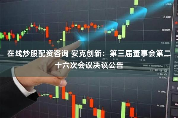 在线炒股配资咨询 安克创新：第三届董事会第二十六次会议决议公告