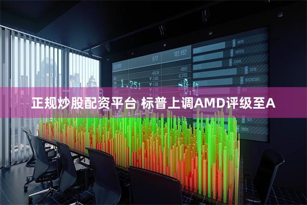 正规炒股配资平台 标普上调AMD评级至A