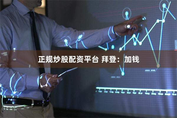 正规炒股配资平台 拜登：加钱