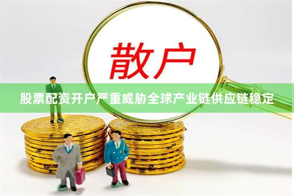 股票配资开户严重威胁全球产业链供应链稳定