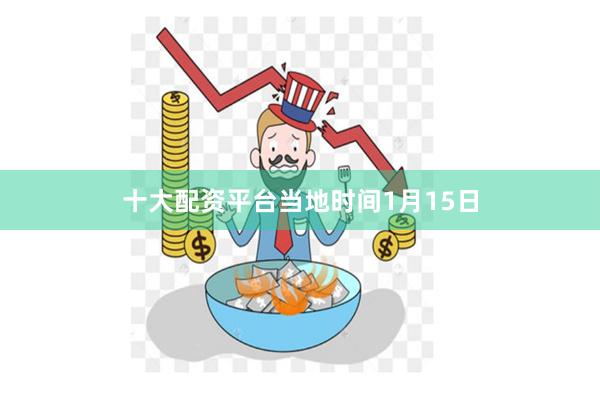 十大配资平台　　当地时间1月15日