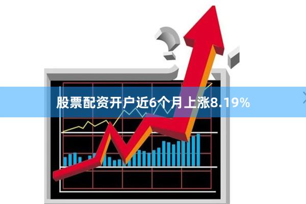股票配资开户近6个月上涨8.19%