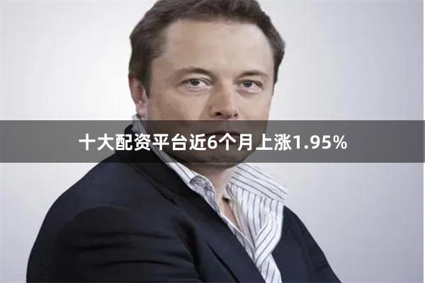 十大配资平台近6个月上涨1.95%