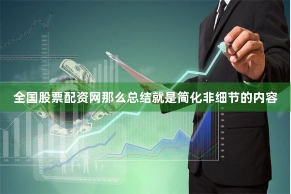 全国股票配资网那么总结就是简化非细节的内容