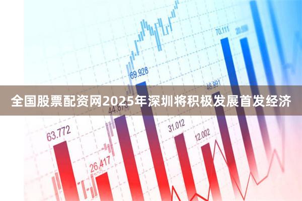 全国股票配资网2025年深圳将积极发展首发经济