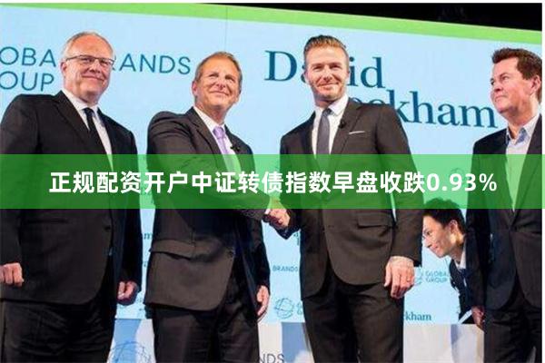 正规配资开户中证转债指数早盘收跌0.93%