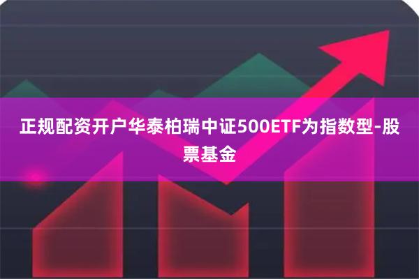 正规配资开户华泰柏瑞中证500ETF为指数型-股票基金