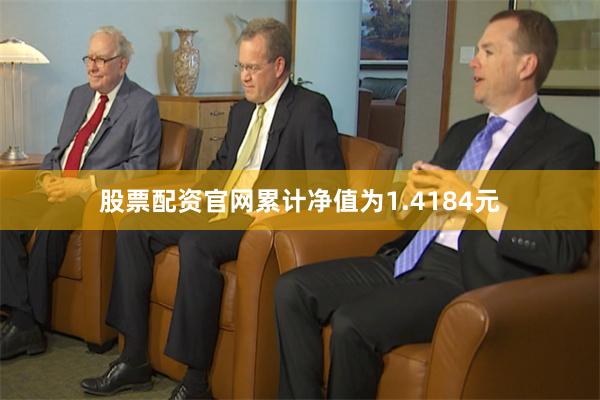 股票配资官网累计净值为1.4184元