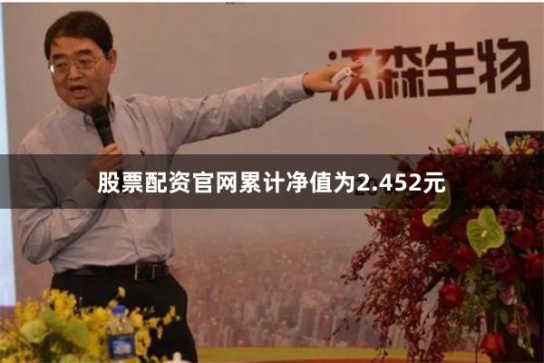 股票配资官网累计净值为2.452元