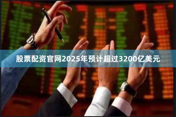 股票配资官网2025年预计超过3200亿美元