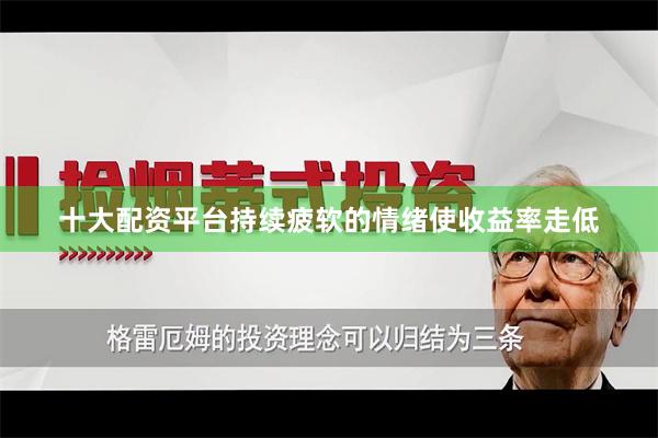 十大配资平台持续疲软的情绪使收益率走低