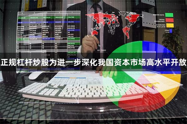 正规杠杆炒股为进一步深化我国资本市场高水平开放