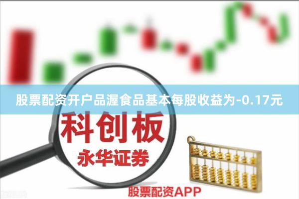 股票配资开户品渥食品基本每股收益为-0.17元