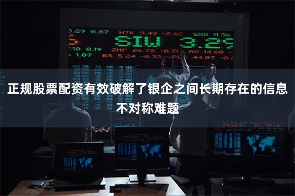 正规股票配资有效破解了银企之间长期存在的信息不对称难题