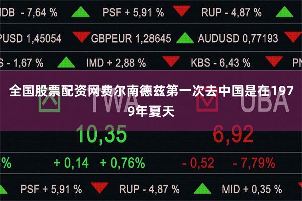 全国股票配资网费尔南德兹第一次去中国是在1979年夏天
