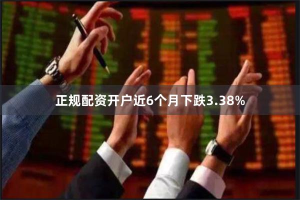 正规配资开户近6个月下跌3.38%