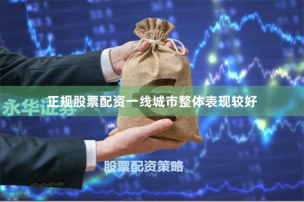 正规股票配资一线城市整体表现较好