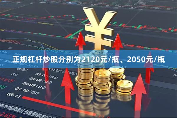 正规杠杆炒股分别为2120元/瓶、2050元/瓶