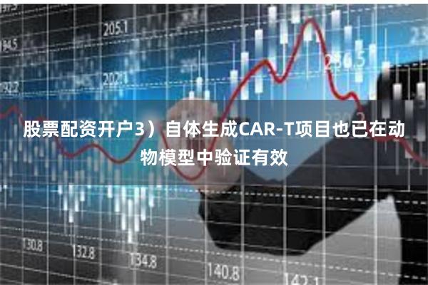 股票配资开户3)自体生成CAR-T项目也已在动物模型中验证有效