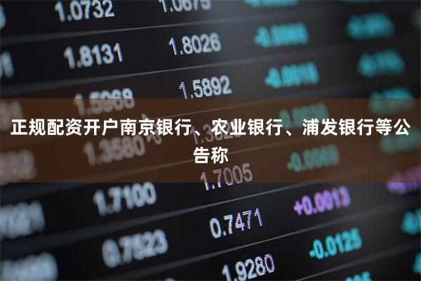 正规配资开户南京银行、农业银行、浦发银行等公告称