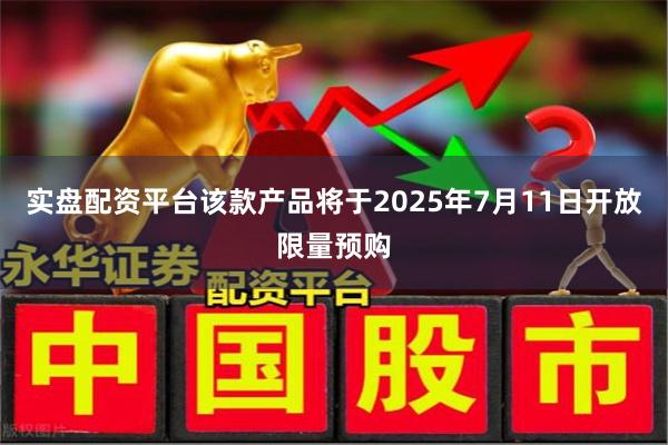 实盘配资平台该款产品将于2025年7月11日开放限量预购