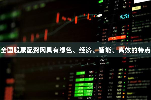 全国股票配资网具有绿色、经济、智能、高效的特点