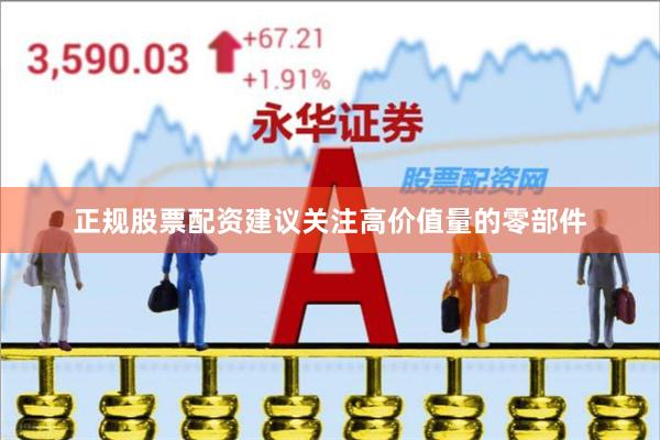 正规股票配资建议关注高价值量的零部件