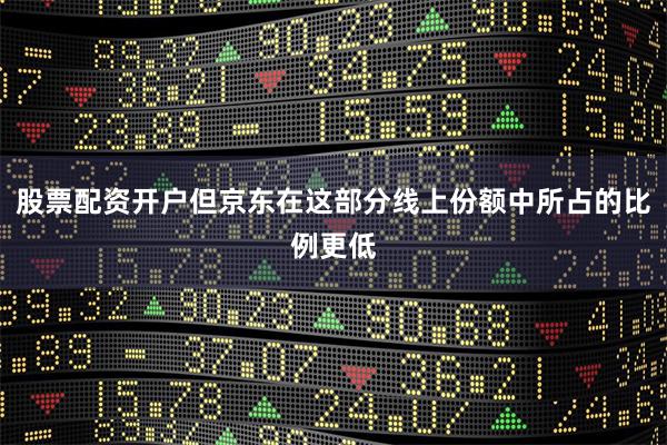股票配资开户但京东在这部分线上份额中所占的比例更低