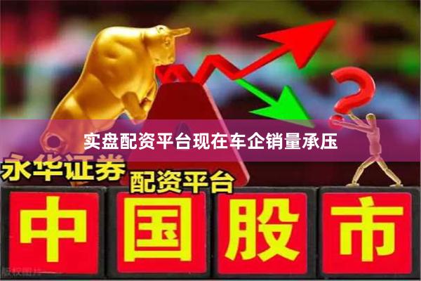 实盘配资平台　　现在车企销量承压