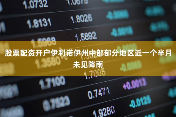 股票配资开户伊利诺伊州中部部分地区近一个半月未见降雨