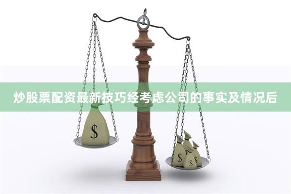 炒股票配资最新技巧经考虑公司的事实及情况后
