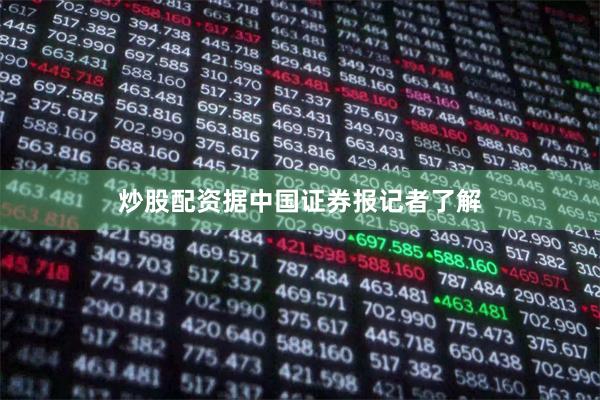 炒股配资据中国证券报记者了解